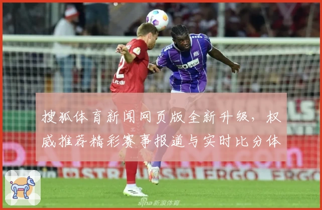 搜狐体育新闻网页版全新升级，权威推荐精彩赛事报道与实时比分体验