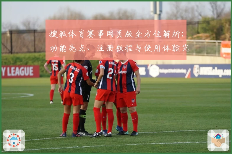 搜狐体育赛事网页版全方位解析：功能亮点、注册教程与使用体验完整指南