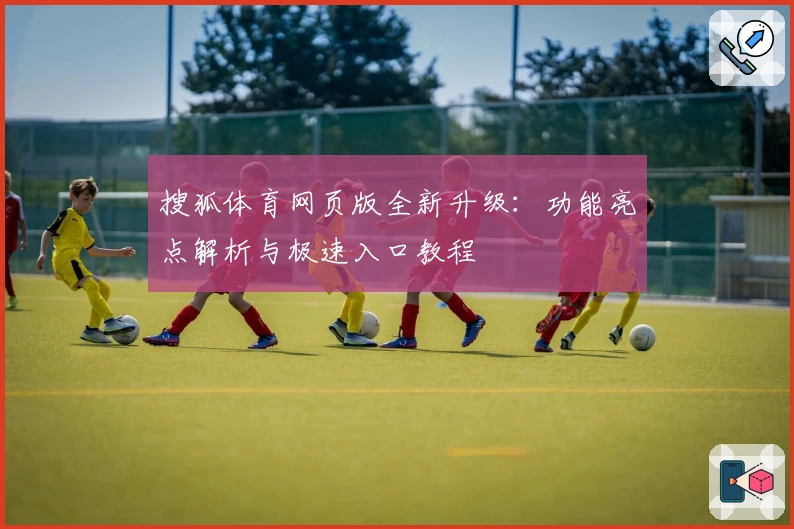 搜狐体育网页版全新升级：功能亮点解析与极速入口教程