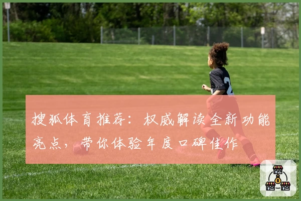 搜狐体育推荐：权威解读全新功能亮点，带你体验年度口碑佳作