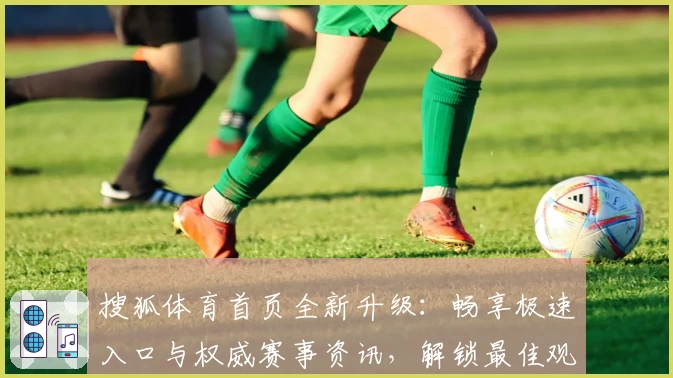 搜狐体育首页全新升级：畅享极速入口与权威赛事资讯，解锁最佳观看体验