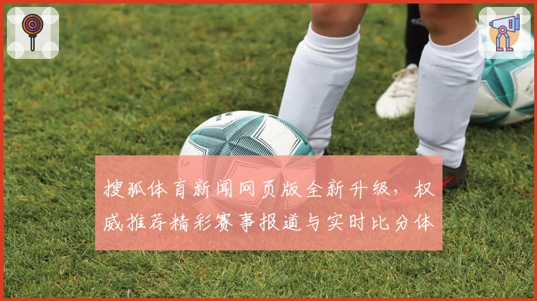 搜狐体育新闻网页版全新升级，权威推荐精彩赛事报道与实时比分体验