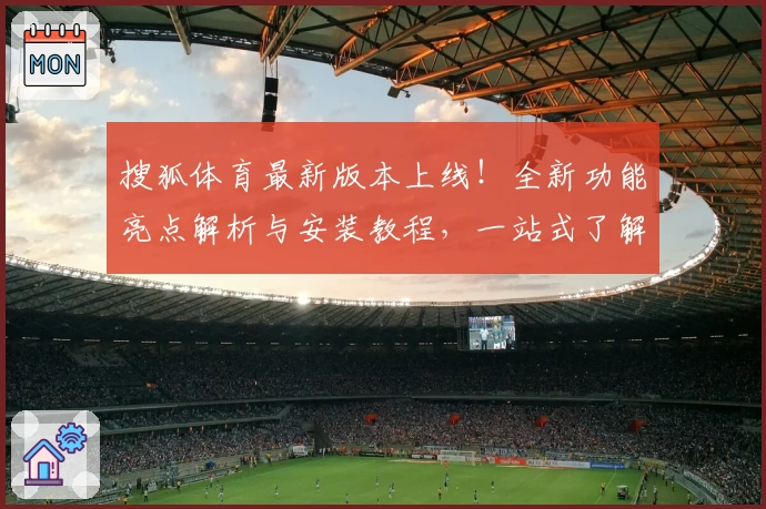 搜狐体育最新版本上线！全新功能亮点解析与安装教程，一站式了解精彩赛事体验