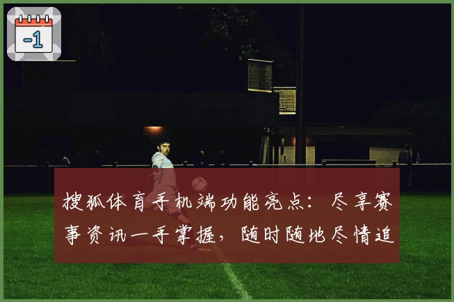 搜狐体育手机端功能亮点：尽享赛事资讯一手掌握，随时随地尽情追踪