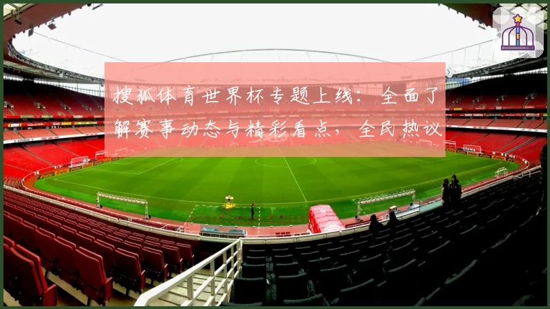 搜狐体育世界杯专题上线：全面了解赛事动态与精彩看点，全民热议的权威推荐平台