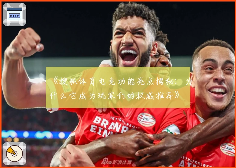 《搜狐体育电竞功能亮点揭秘：为什么它成为玩家们的权威推荐》