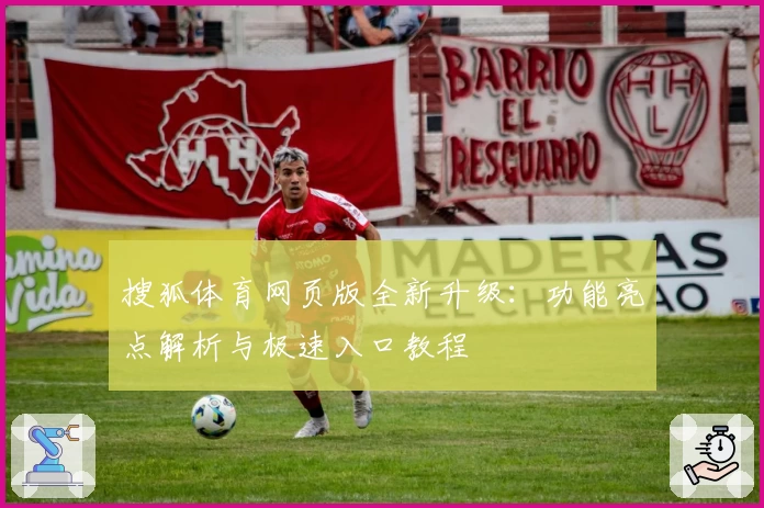 搜狐体育网页版全新升级：功能亮点解析与极速入口教程