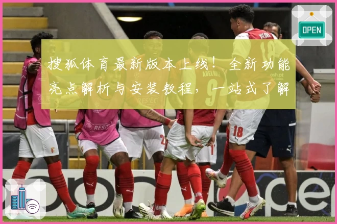 搜狐体育最新版本上线!全新功能亮点解析与安装教程,一站式了解精彩赛事体验
