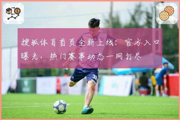 搜狐体育首页全新上线：官方入口曝光，热门赛事动态一网打尽