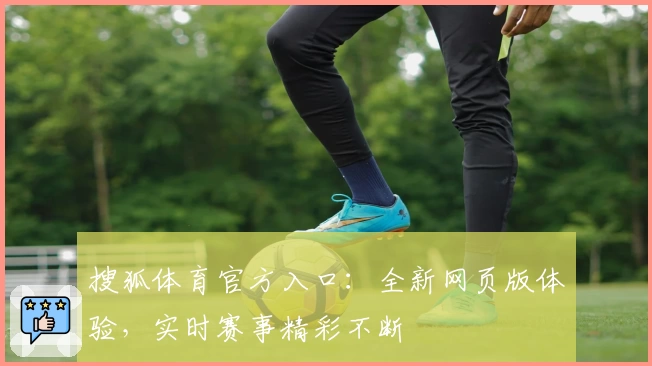 搜狐体育官方入口:全新网页版体验,实时赛事精彩不断