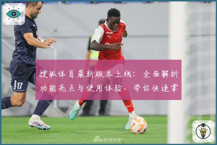 搜狐体育最新版本上线:全面解析功能亮点与使用体验,带你快速掌握精彩内容