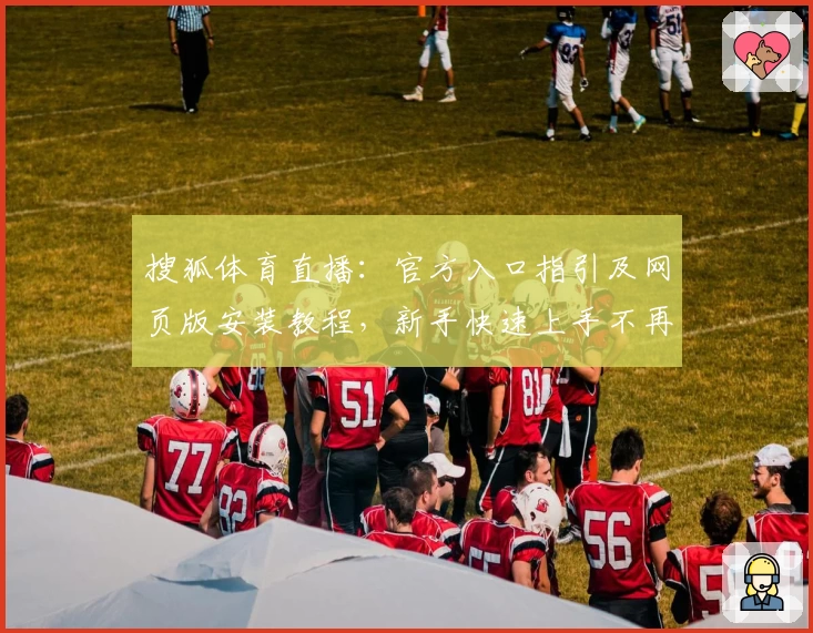 搜狐体育直播:官方入口指引及网页版安装教程,新手快速上手不再烦恼
