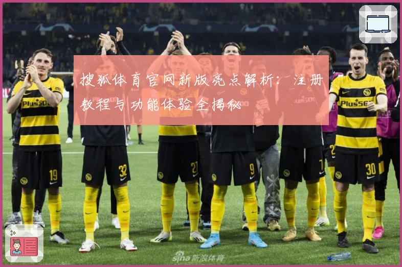 搜狐体育官网新版亮点解析：注册教程与功能体验全揭秘