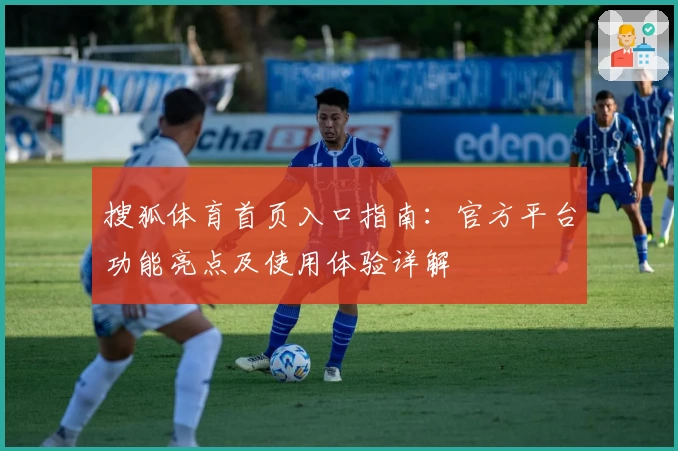 搜狐体育首页入口指南：官方平台功能亮点及使用体验详解