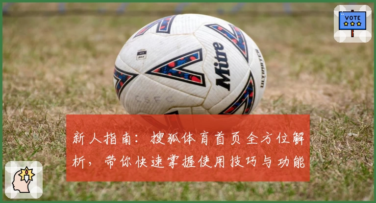 新人指南：搜狐体育首页全方位解析，带你快速掌握使用技巧与功能亮点