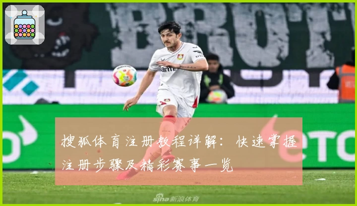 搜狐体育注册教程详解:快速掌握注册步骤及精彩赛事一览