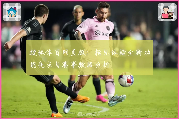 搜狐体育网页版：抢先体验全新功能亮点与赛事数据分析