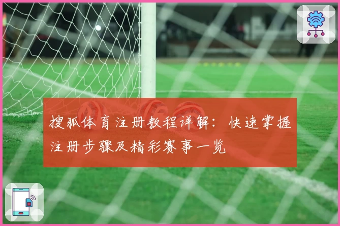 搜狐体育注册教程详解:快速掌握注册步骤及精彩赛事一览