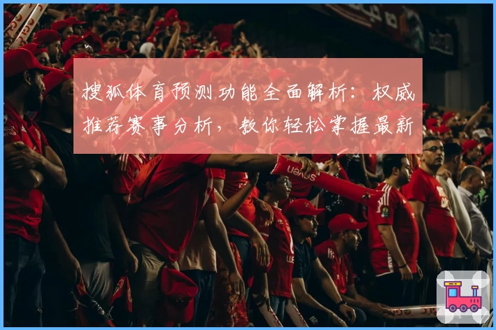 搜狐体育预测功能全面解析：权威推荐赛事分析，教你轻松掌握最新动态