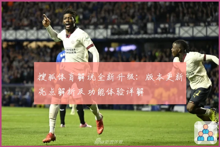 搜狐体育解说全新升级:版本更新亮点解析及功能体验详解