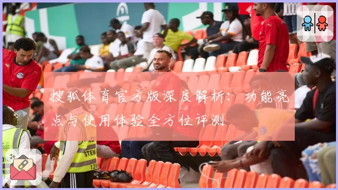 搜狐体育官方版深度解析：功能亮点与使用体验全方位评测